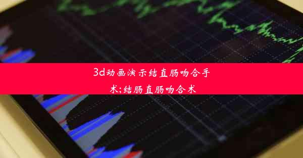 3d动画演示结直肠吻合手术;结肠直肠吻合术