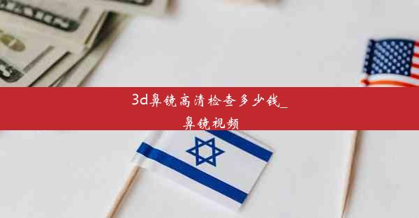 3d鼻镜高清检查多少钱_鼻镜视频