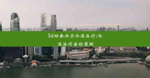 3d动画演示冷冻治疗;冷冻治疗法的原理