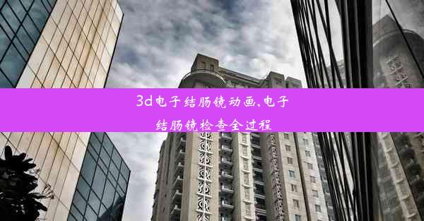 3d电子结肠镜动画,电子结肠镜检查全过程