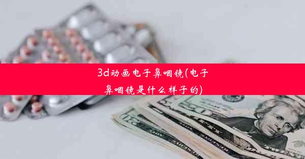 3d动画电子鼻咽镜(电子鼻咽镜是什么样子的)