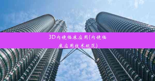 3D内镜临床应用(内镜临床应用技术规范)