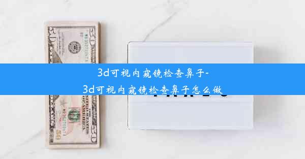 <b>3d可视内窥镜检查鼻子-3d可视内窥镜检查鼻子怎么做</b>