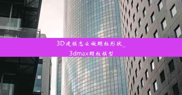 <b>3D建模怎么做颗粒形状_3dmax颗粒模型</b>