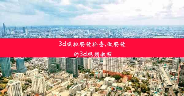 3d模拟肠镜检查,做肠镜的3d视频教程