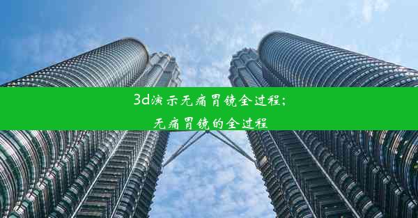 3d演示无痛胃镜全过程;无痛胃镜的全过程