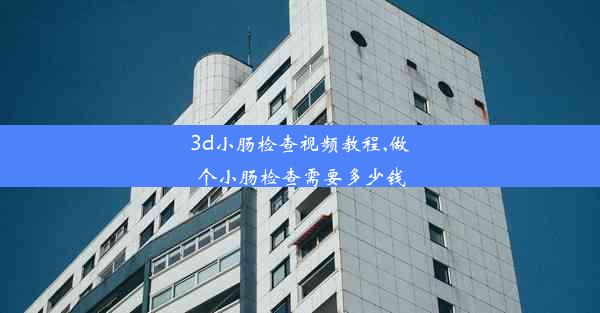 <b>3d小肠检查视频教程,做个小肠检查需要多少钱</b>