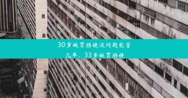 <b>30岁做胃肠镜没问题能管几年、33岁做胃肠镜</b>