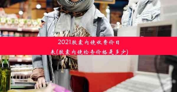 <b>2021胶囊内镜收费价目表(胶囊内镜检查价格是多少)</b>