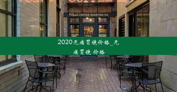 2020无痛胃镜价格_无痛胃镜 价格