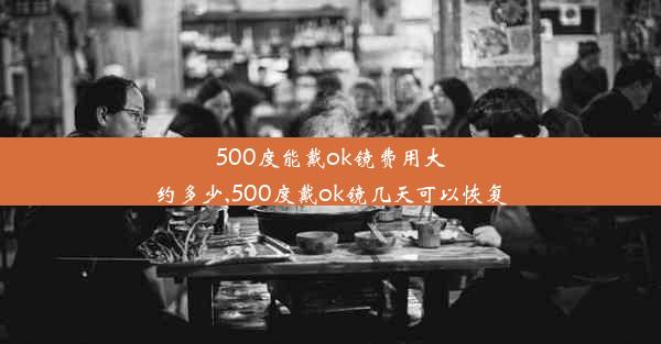 500度能戴ok镜费用大约多少,500度戴ok镜几天可以恢复