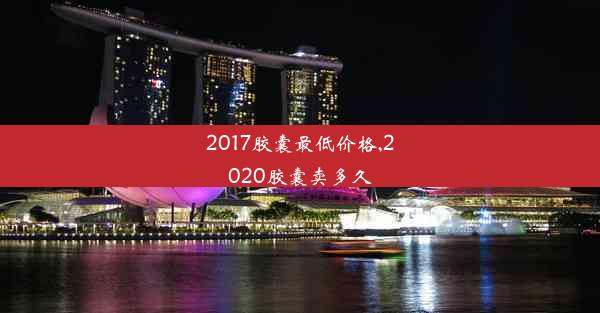 2017胶囊最低价格,2020胶囊卖多久