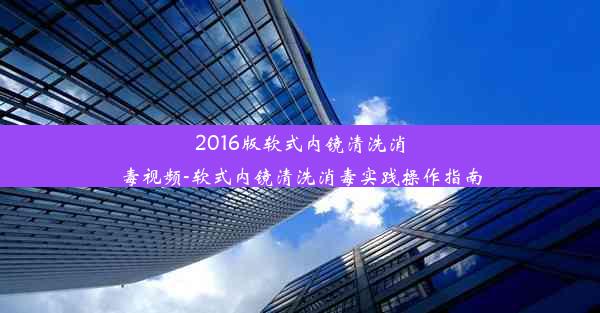 2016版软式内镜清洗消毒视频-软式内镜清洗消毒实践操作指南