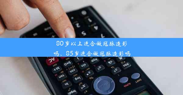 80岁以上适合做冠脉造影吗、85岁适合做冠脉造影吗