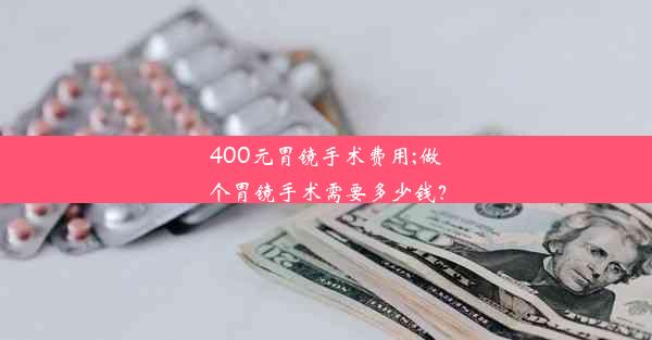 <b>400元胃镜手术费用;做个胃镜手术需要多少钱？</b>