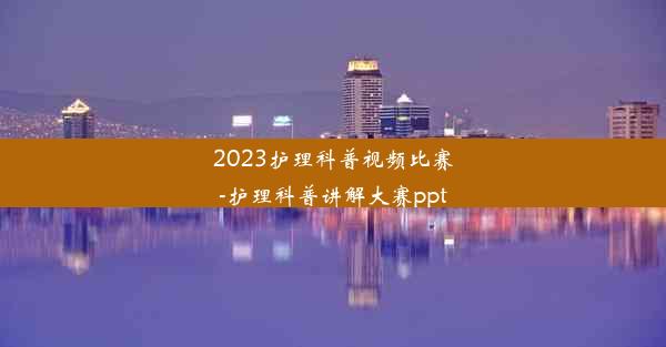 2023护理科普视频比赛-护理科普讲解大赛ppt