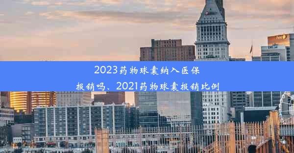 2023药物球囊纳入医保报销吗、2021药物球囊报销比例