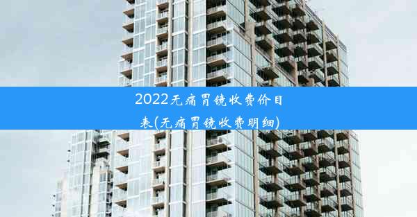 2022无痛胃镜收费价目表(无痛胃镜收费明细)