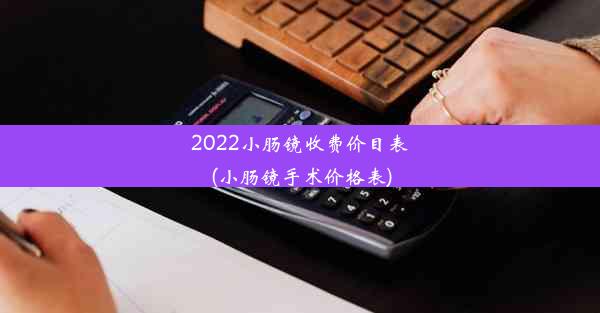 2022小肠镜收费价目表(小肠镜手术价格表)