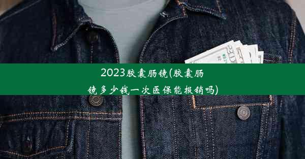 <b>2023胶囊肠镜(胶囊肠镜多少钱一次医保能报销吗)</b>