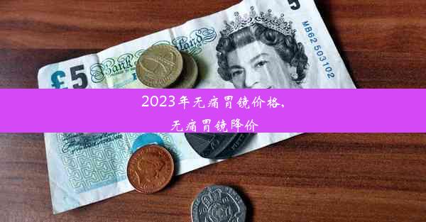 2023年无痛胃镜价格,无痛胃镜降价