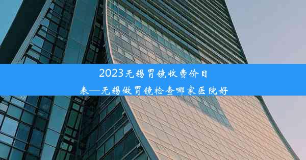 2023无锡胃镜收费价目表—无锡做胃镜检查哪家医院好