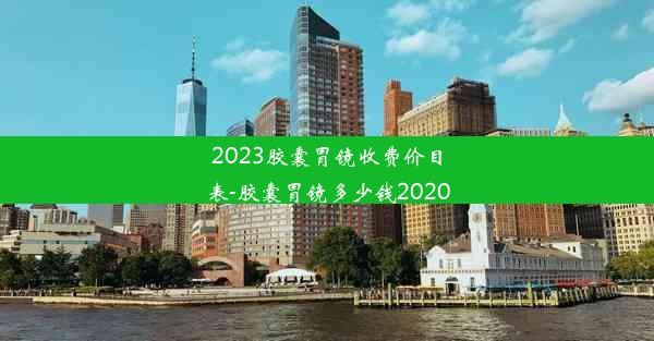 2023胶囊胃镜收费价目表-胶囊胃镜多少钱2020