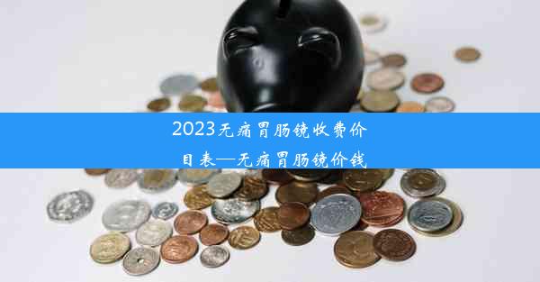 <b>2023无痛胃肠镜收费价目表—无痛胃肠镜价钱</b>