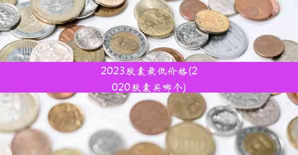 2023胶囊最低价格(2020胶囊买哪个)