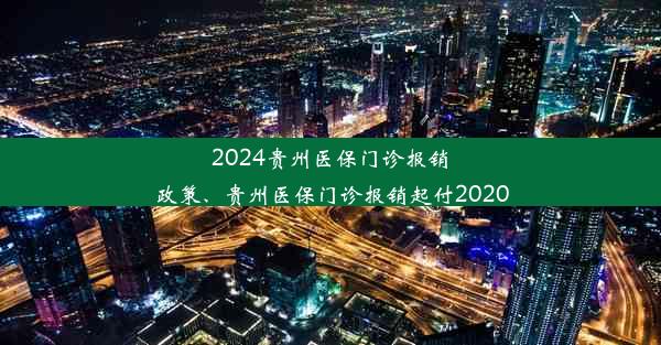 2024贵州医保门诊报销政策、贵州医保门诊报销起付2020