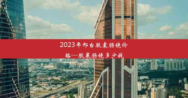 <b>2023年邢台胶囊肠镜价格—胶襄肠镜多少钱</b>