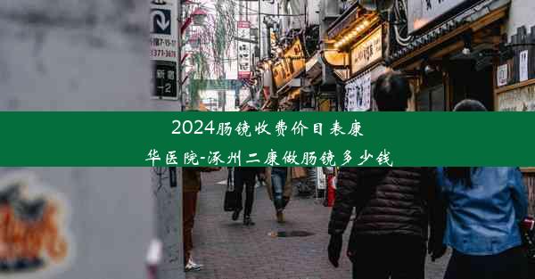 2024肠镜收费价目表康华医院-涿州二康做肠镜多少钱