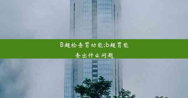 B超检查胃功能;b超胃能查出什么问题