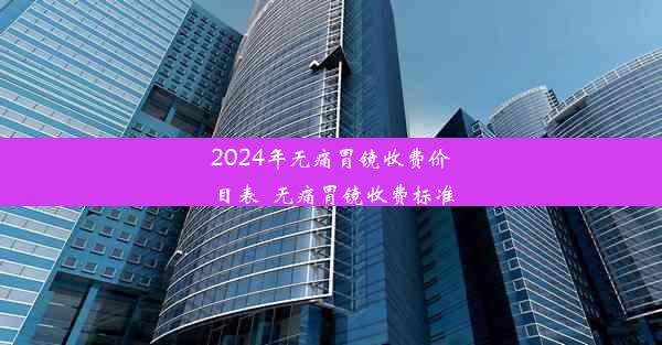 2024年无痛胃镜收费价目表_无痛胃镜收费标准