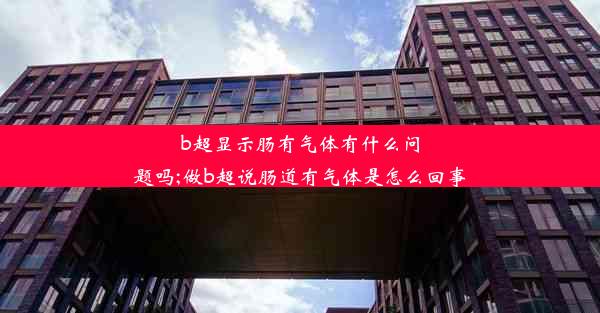 b超显示肠有气体有什么问题吗;做b超说肠道有气体是怎么回事