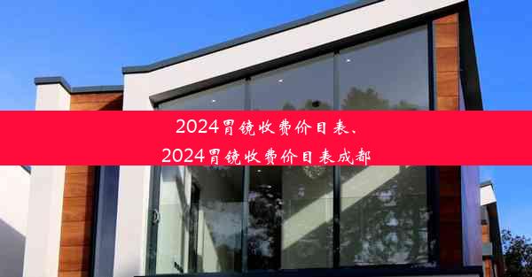 2024胃镜收费价目表、2024胃镜收费价目表成都