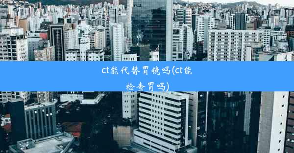 ct能代替胃镜吗(ct能检查胃吗)