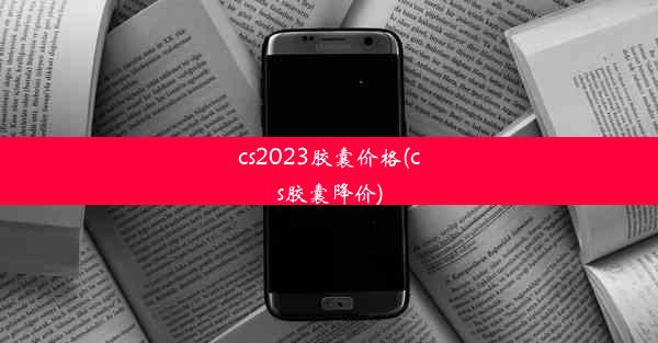 cs2023胶囊价格(cs胶囊降价)