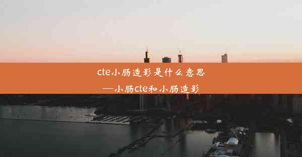 cte小肠造影是什么意思—小肠cte和小肠造影