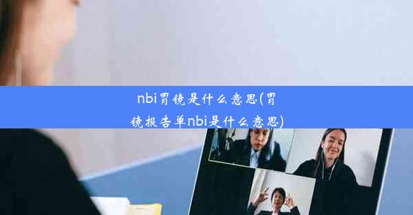 nbi胃镜是什么意思(胃镜报告单nbi是什么意思)