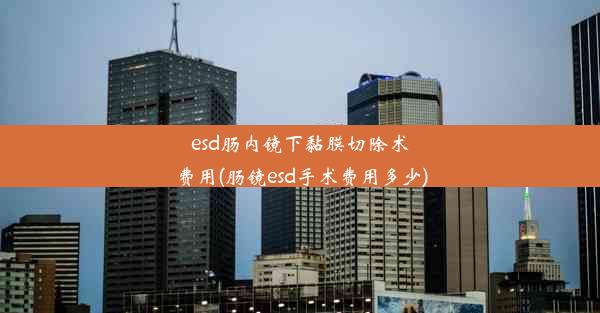 <b>esd肠内镜下黏膜切除术费用(肠镜esd手术费用多少)</b>