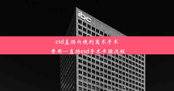 esd直肠内镜剥离术手术费用—直肠esd手术步骤流程