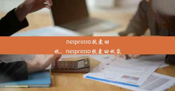 <b>nespresso胶囊回收、nespresso胶囊回收袋</b>