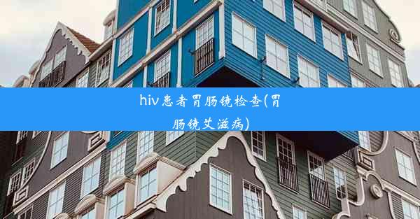 <b>hiv患者胃肠镜检查(胃肠镜艾滋病)</b>