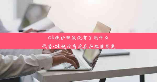 <b>ok镜护理液没有了用什么代替-ok镜没有泡在护理液能戴</b>