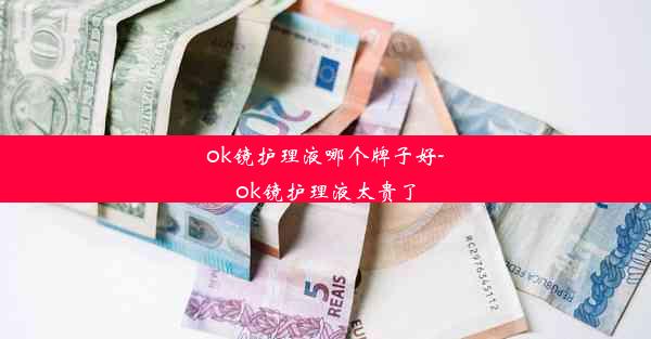 ok镜护理液哪个牌子好-ok镜护理液太贵了