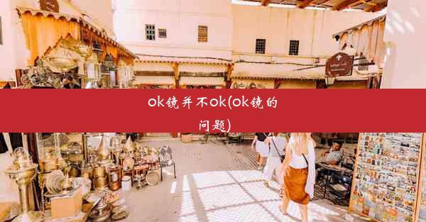 ok镜并不ok(ok镜的问题)