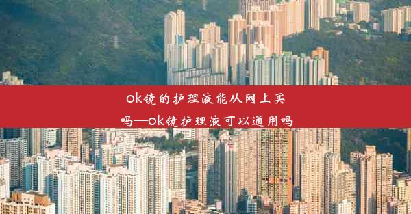 ok镜的护理液能从网上买吗—ok镜护理液可以通用吗