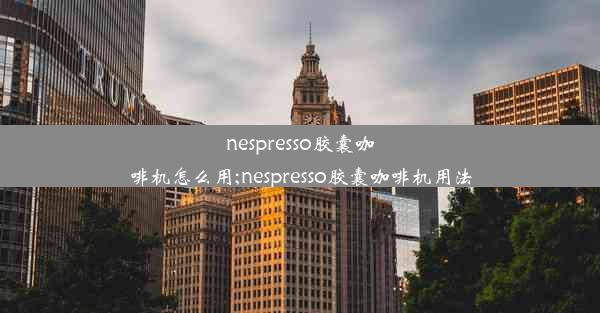 nespresso胶囊咖啡机怎么用;nespresso胶囊咖啡机用法