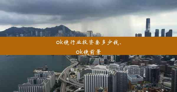 ok镜行业投资要多少钱、ok镜前景